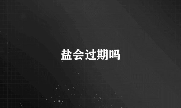 盐会过期吗