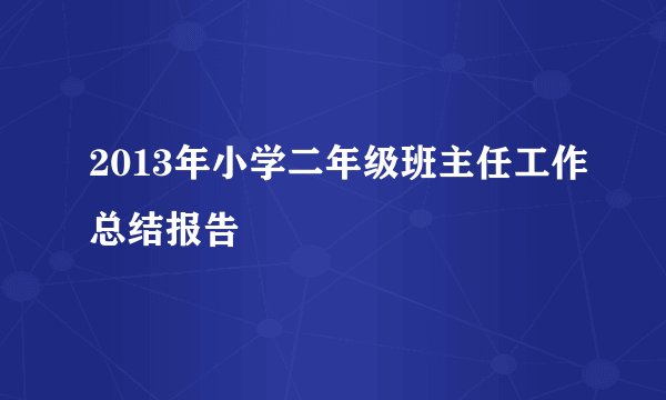2013年小学二年级班主任工作总结报告