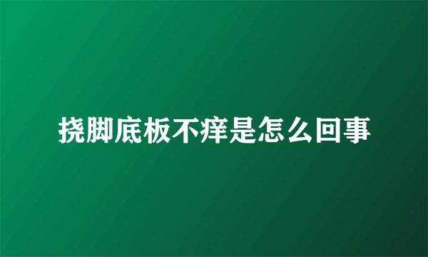 挠脚底板不痒是怎么回事