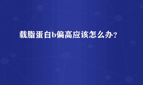 载脂蛋白b偏高应该怎么办?