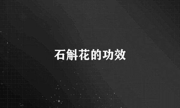 石斛花的功效