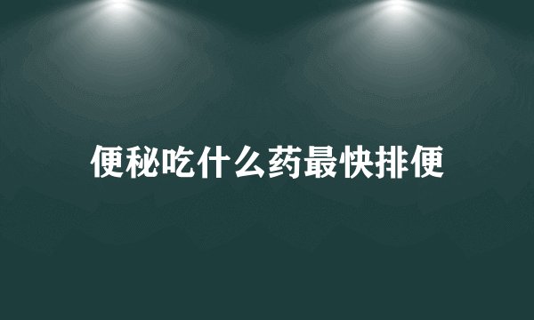便秘吃什么药最快排便