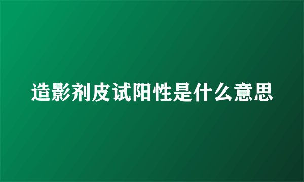 造影剂皮试阳性是什么意思