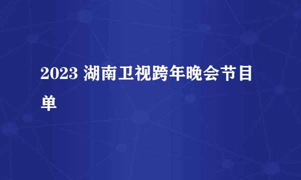 2023 湖南卫视跨年晚会节目单