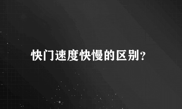快门速度快慢的区别？