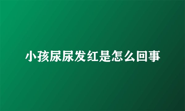 小孩尿尿发红是怎么回事