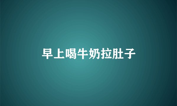 早上喝牛奶拉肚子