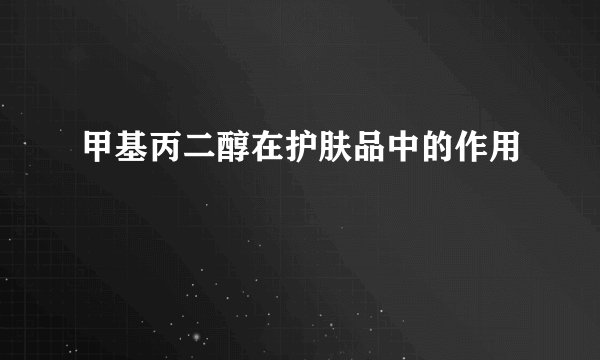 甲基丙二醇在护肤品中的作用