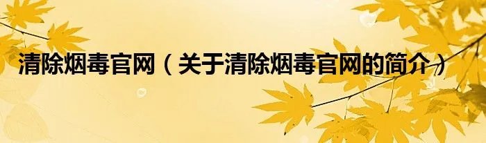 清除烟毒官网（关于清除烟毒官网的简介）