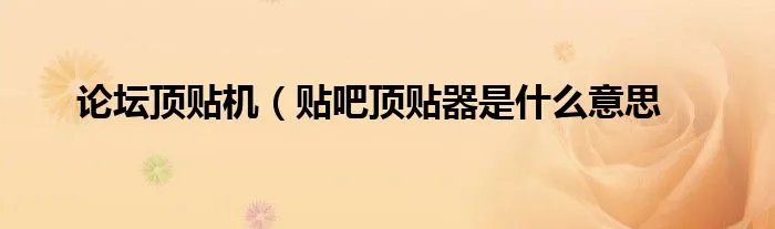 论坛顶贴机（贴吧顶贴器是什么意思