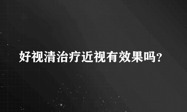 好视清治疗近视有效果吗？