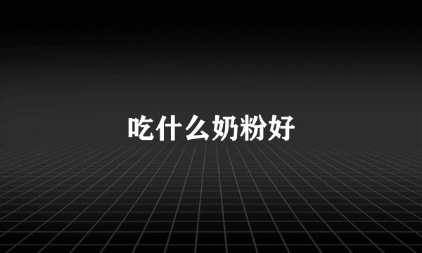 吃什么奶粉好