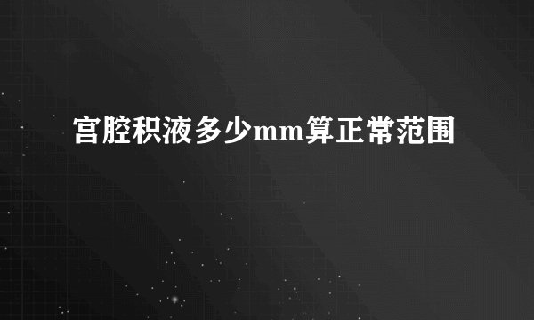 宫腔积液多少mm算正常范围