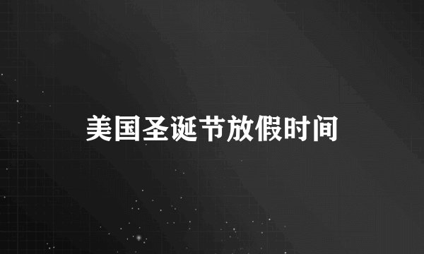 美国圣诞节放假时间