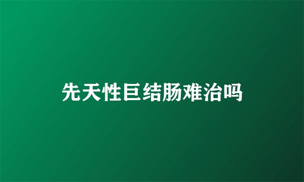 先天性巨结肠难治吗