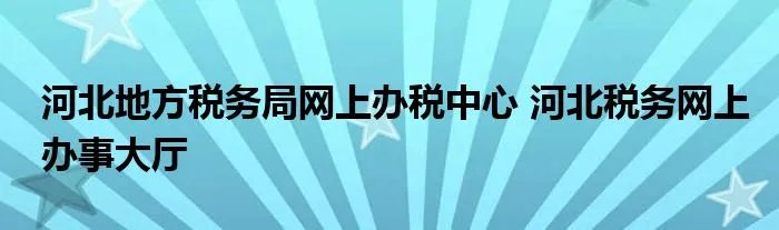 河北地方税务局网上办税中心 河北税务网上办事大厅