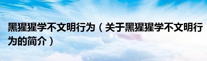 黑猩猩学不文明行为（关于黑猩猩学不文明行为的简介）
