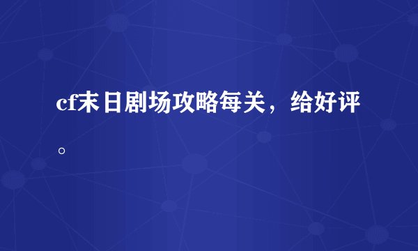 cf末日剧场攻略每关，给好评。