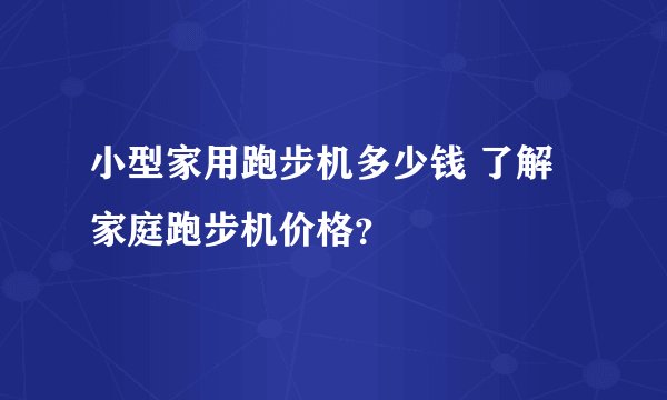 小型家用跑步机多少钱 了解家庭跑步机价格？