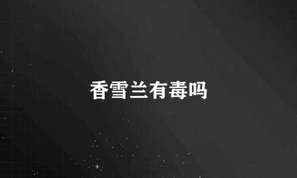 香雪兰有毒吗