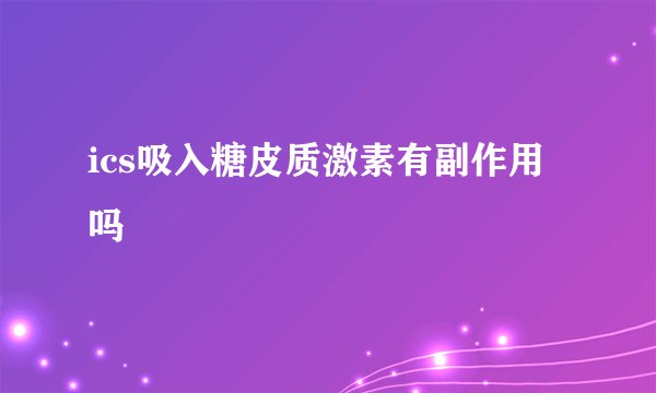 ics吸入糖皮质激素有副作用吗