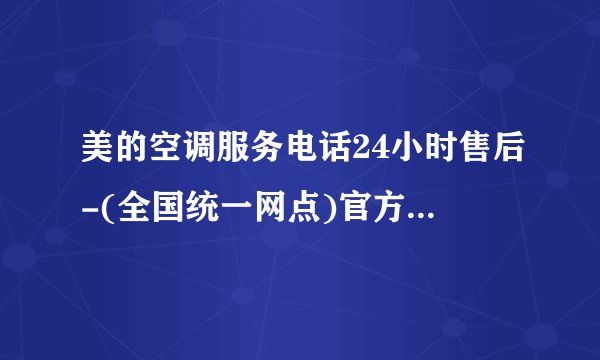 美的空调服务电话24小时售后-(全国统一网点)官方服务热线中心