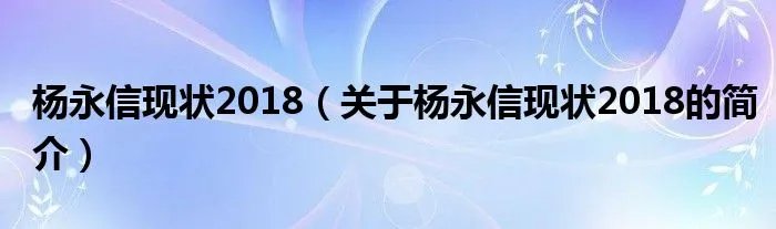 杨永信现状2018（关于杨永信现状2018的简介）