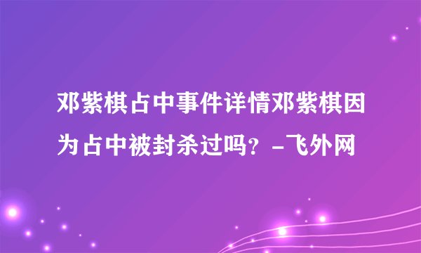 邓紫棋占中事件详情邓紫棋因为占中被封杀过吗？-飞外网