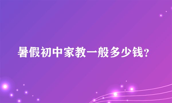 暑假初中家教一般多少钱？