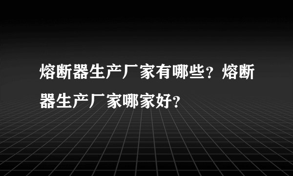 熔断器生产厂家有哪些？熔断器生产厂家哪家好？