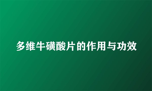 多维牛磺酸片的作用与功效
