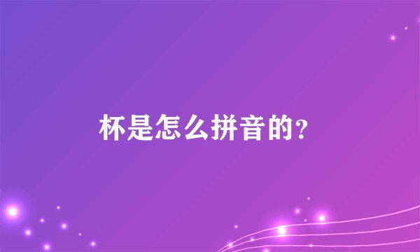 杯是怎么拼音的？