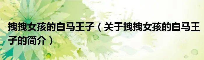 拽拽女孩的白马王子（关于拽拽女孩的白马王子的简介）