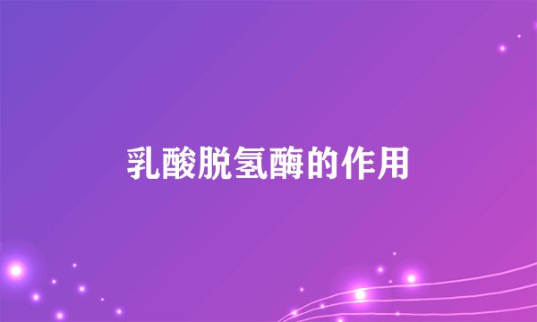 乳酸脱氢酶的作用