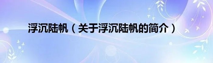 浮沉陆帆（关于浮沉陆帆的简介）