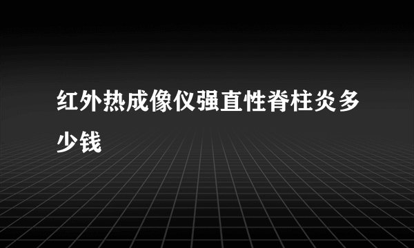 红外热成像仪强直性脊柱炎多少钱
