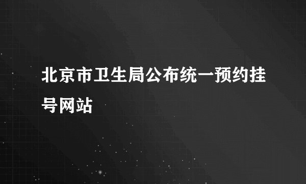 北京市卫生局公布统一预约挂号网站