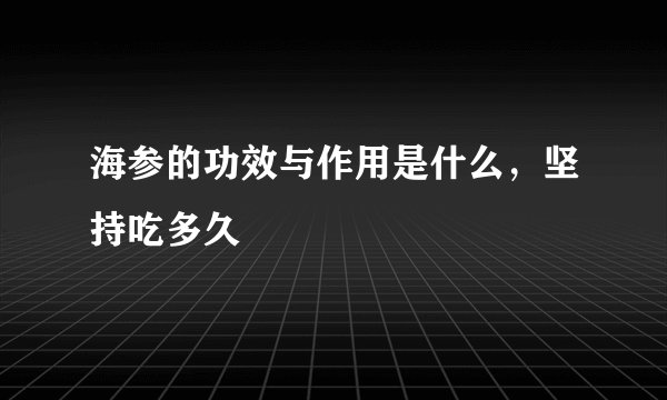 海参的功效与作用是什么，坚持吃多久