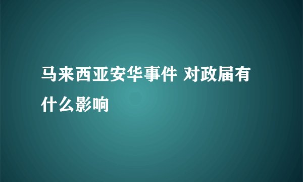 马来西亚安华事件 对政届有什么影响
