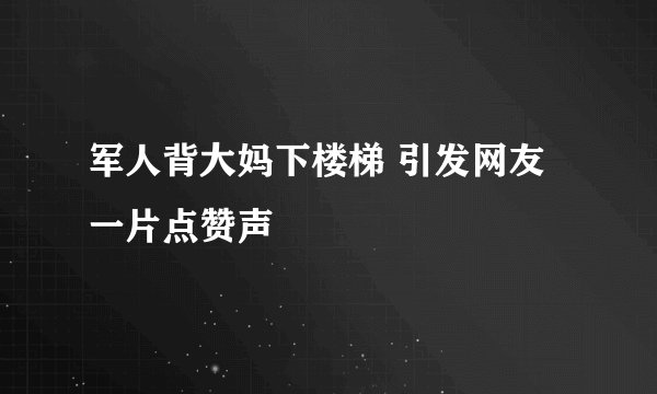 军人背大妈下楼梯 引发网友一片点赞声