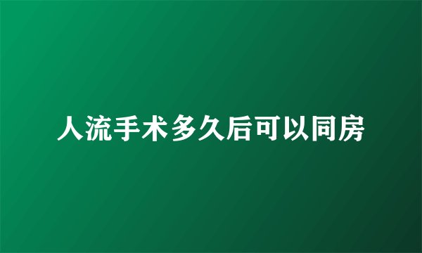 人流手术多久后可以同房