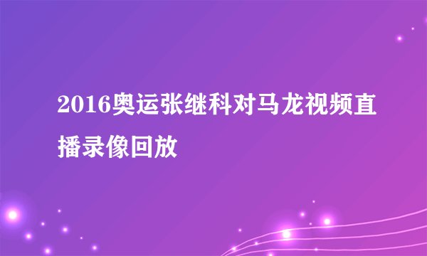 2016奥运张继科对马龙视频直播录像回放