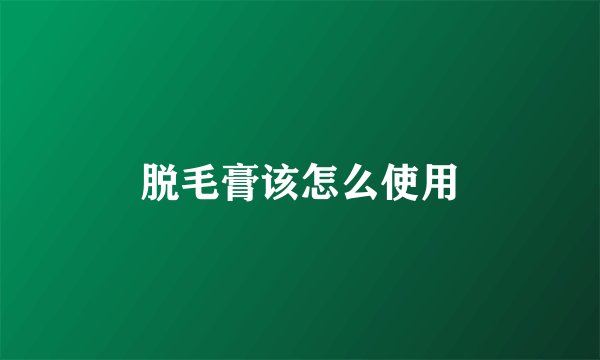脱毛膏该怎么使用