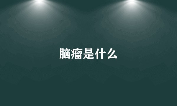 脑瘤是什么
