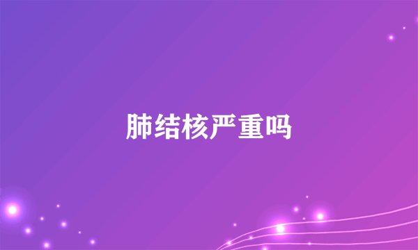肺结核严重吗