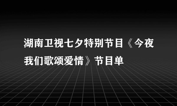 湖南卫视七夕特别节目《今夜我们歌颂爱情》节目单