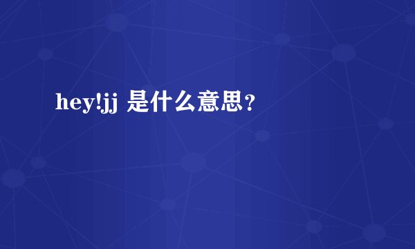 hey!jj 是什么意思？