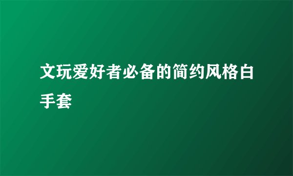 文玩爱好者必备的简约风格白手套