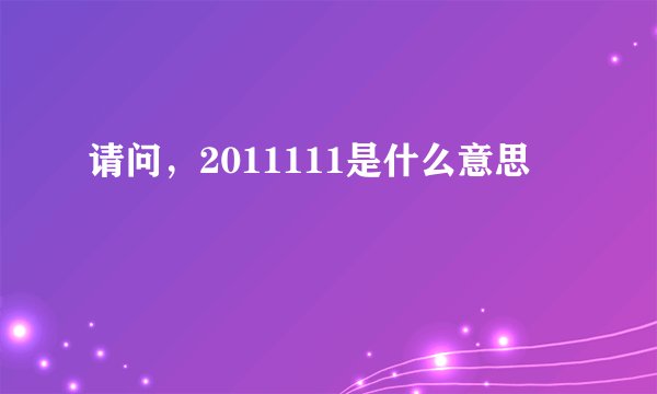 请问，2011111是什么意思