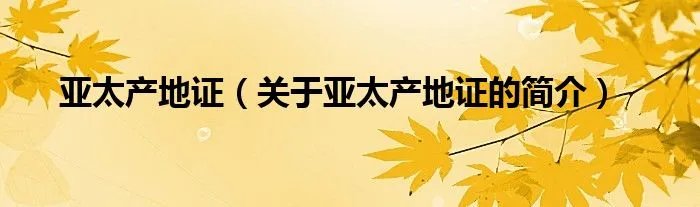 亚太产地证（关于亚太产地证的简介）